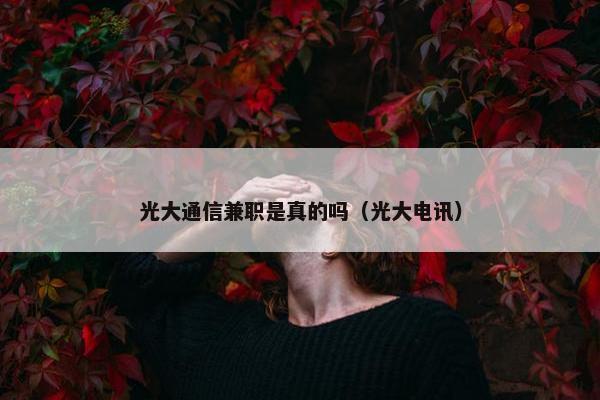 光大通信兼职是真的吗（光大电讯）