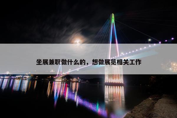 坐展兼职做什么的，想做展览相关工作