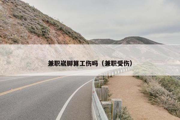 兼职崴脚算工伤吗（兼职受伤）