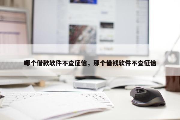 哪个借款软件不查征信，那个借钱软件不查征信