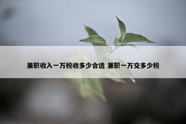 兼职收入一万税收多少合适 兼职一万交多少税