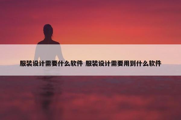 服装设计需要什么软件 服装设计需要用到什么软件