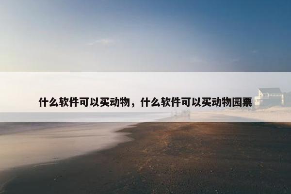 什么软件可以买动物，什么软件可以买动物园票