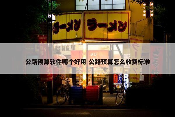 公路预算软件哪个好用 公路预算怎么收费标准