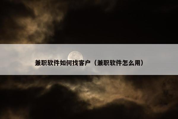 兼职软件如何找客户（兼职软件怎么用）