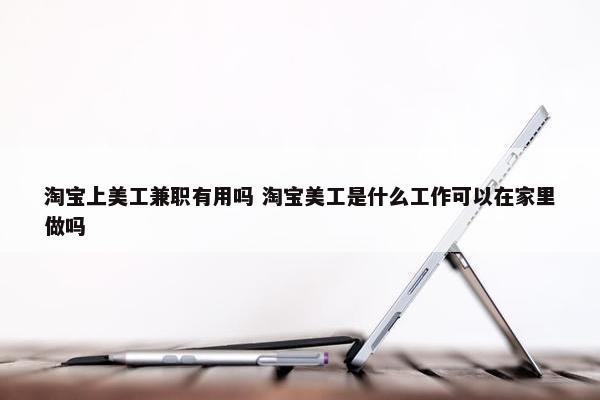 淘宝上美工兼职有用吗 淘宝美工是什么工作可以在家里做吗