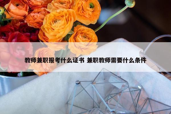 教师兼职报考什么证书 兼职教师需要什么条件