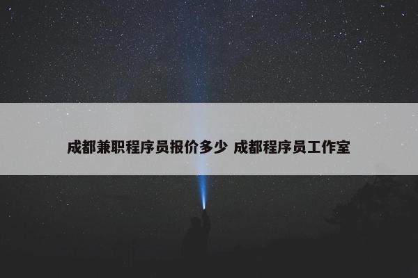 成都兼职程序员报价多少 成都程序员工作室