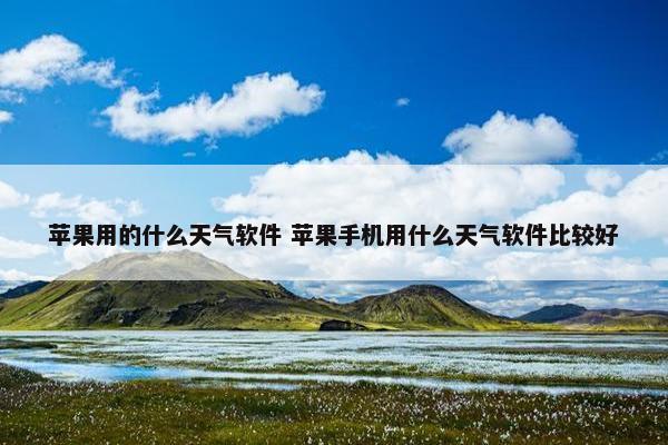 苹果用的什么天气软件 苹果手机用什么天气软件比较好