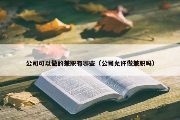 公司可以做的兼职有哪些（公司允许做兼职吗）