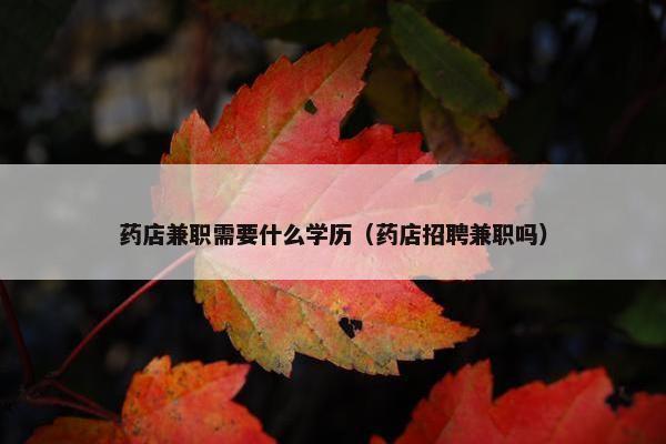 药店兼职需要什么学历（药店招聘兼职吗）