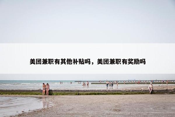 美团兼职有其他补贴吗，美团兼职有奖励吗