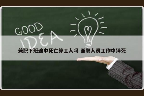 兼职下班途中死亡算工人吗 兼职人员工作中猝死