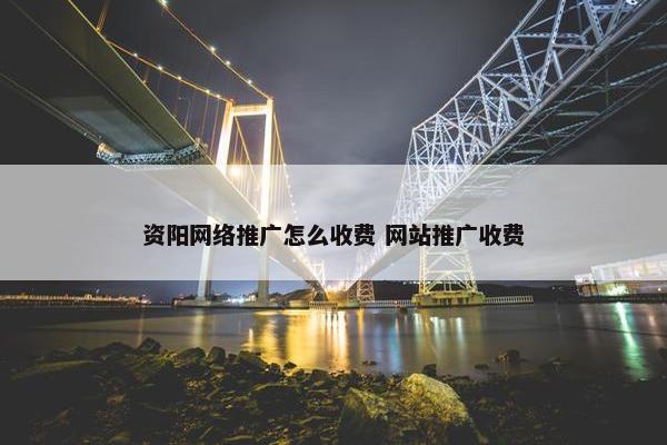 资阳网络推广怎么收费 网站推广收费