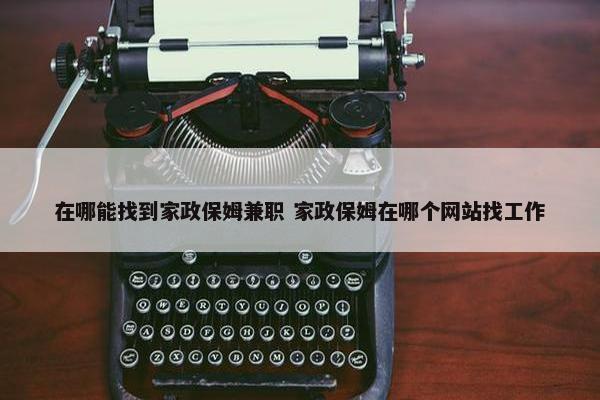 在哪能找到家政保姆兼职 家政保姆在哪个网站找工作