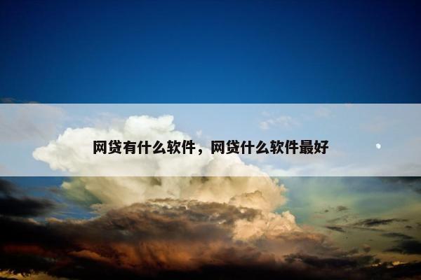 网贷有什么软件，网贷什么软件最好