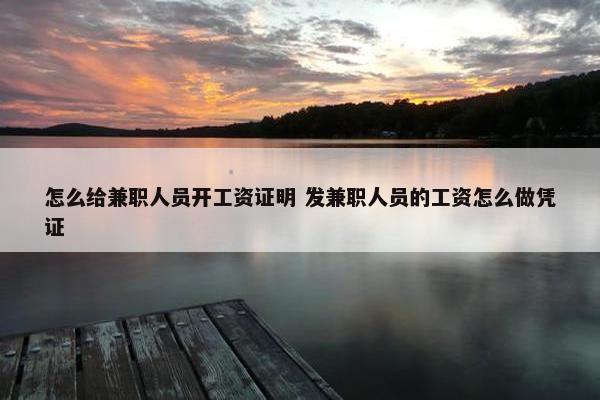 怎么给兼职人员开工资证明 发兼职人员的工资怎么做凭证