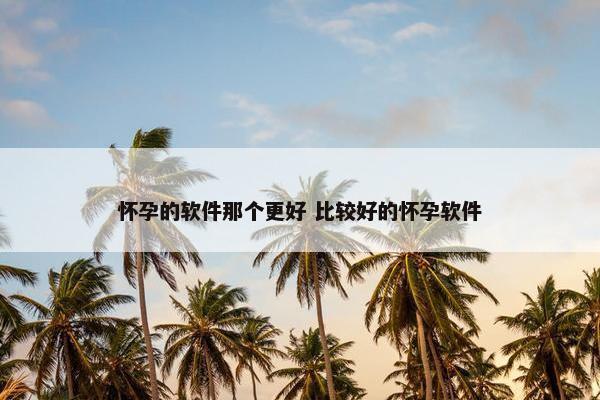 怀孕的软件那个更好 比较好的怀孕软件