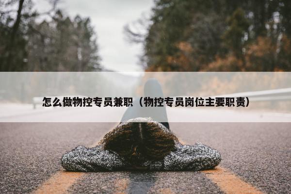 怎么做物控专员兼职（物控专员岗位主要职责）