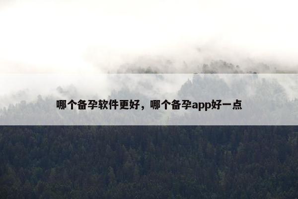 哪个备孕软件更好，哪个备孕app好一点