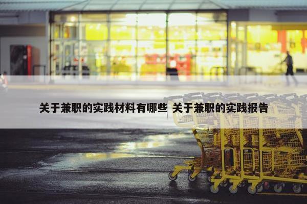 关于兼职的实践材料有哪些 关于兼职的实践报告