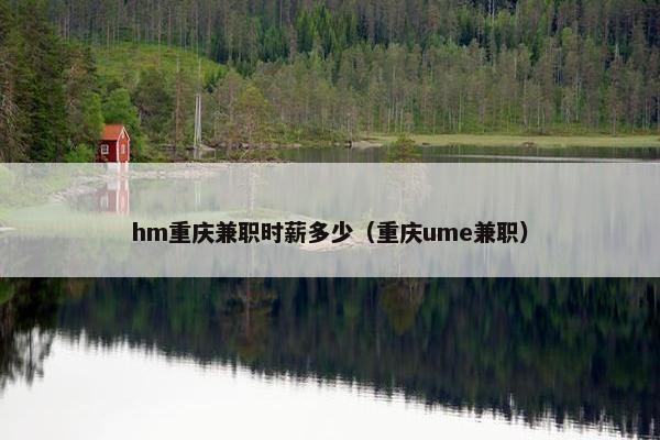 hm重庆兼职时薪多少（重庆ume兼职）