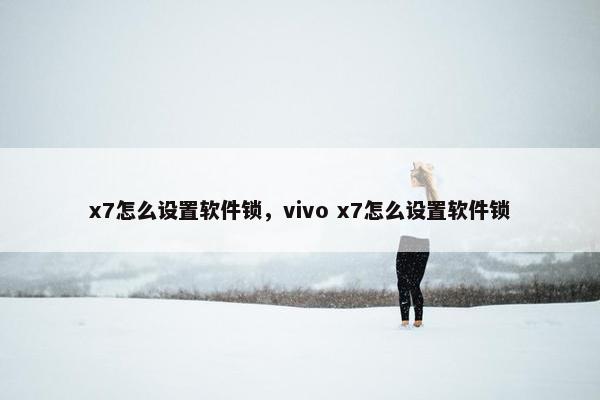 x7怎么设置软件锁，vivo x7怎么设置软件锁