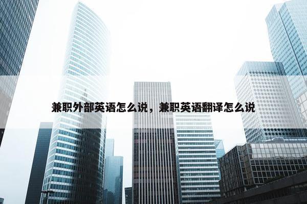 兼职外部英语怎么说，兼职英语翻译怎么说