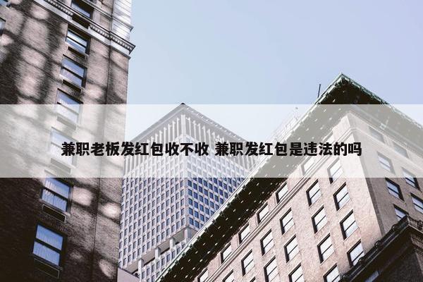 兼职老板发红包收不收 兼职发红包是违法的吗