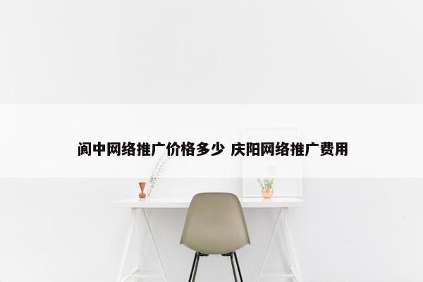 阆中网络推广价格多少 庆阳网络推广费用