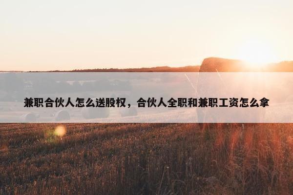 兼职合伙人怎么送股权，合伙人全职和兼职工资怎么拿