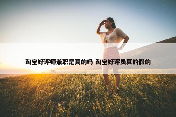 淘宝好评师兼职是真的吗 淘宝好评员真的假的