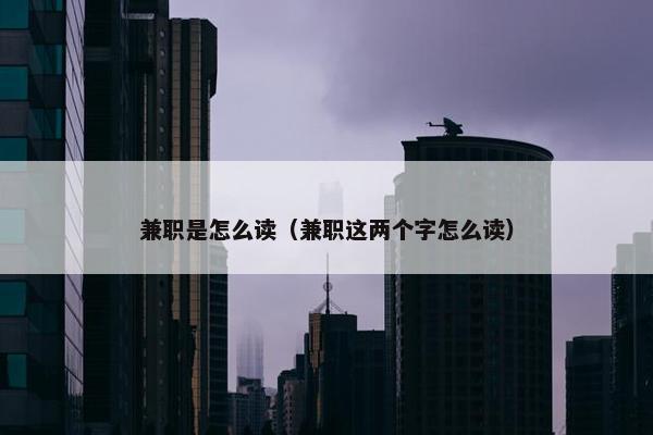 兼职是怎么读（兼职这两个字怎么读）