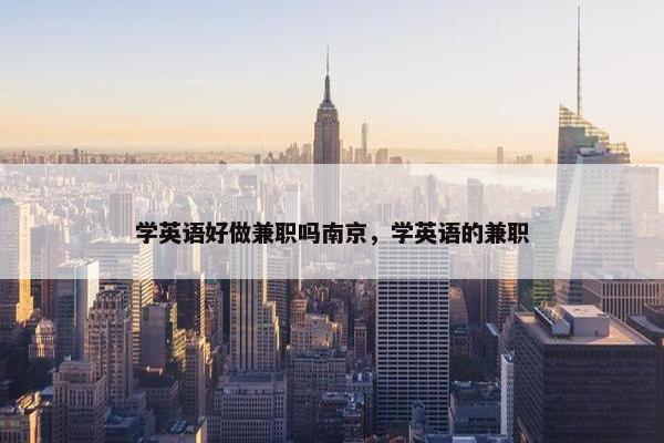 学英语好做兼职吗南京，学英语的兼职