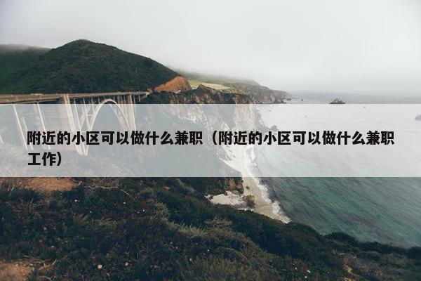 附近的小区可以做什么兼职（附近的小区可以做什么兼职工作）