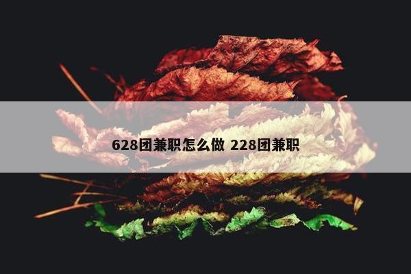 628团兼职怎么做 228团兼职