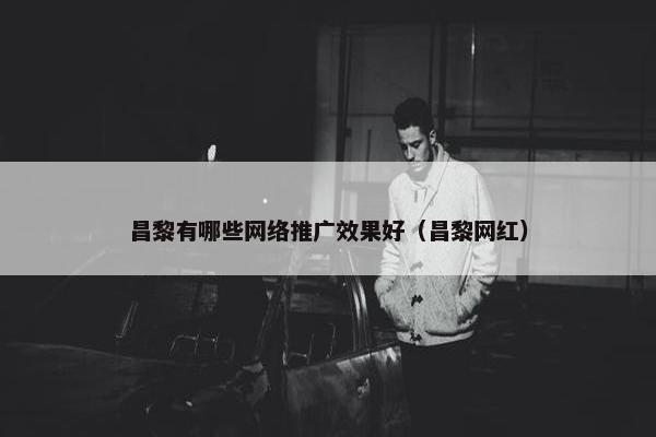 昌黎有哪些网络推广效果好（昌黎网红）