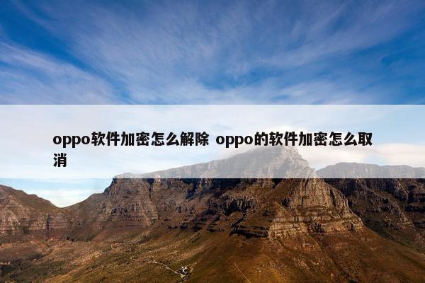 oppo软件加密怎么解除 oppo的软件加密怎么取消