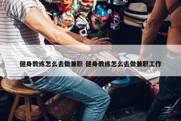 健身教练怎么去做兼职 健身教练怎么去做兼职工作