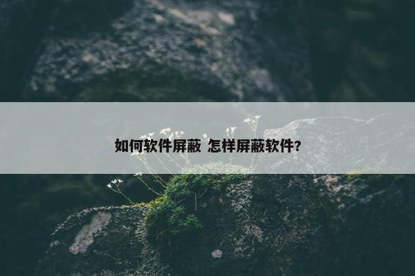 如何软件屏蔽 怎样屏蔽软件?