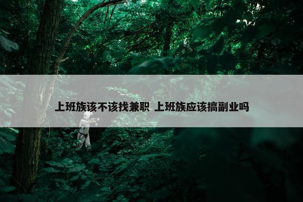 上班族该不该找兼职 上班族应该搞副业吗