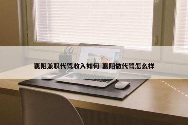 襄阳兼职代驾收入如何 襄阳做代驾怎么样