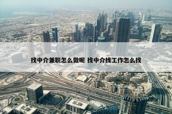 找中介兼职怎么做呢 找中介找工作怎么找