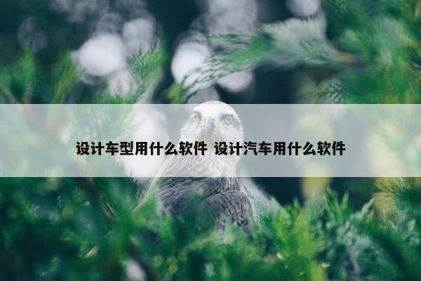 设计车型用什么软件 设计汽车用什么软件