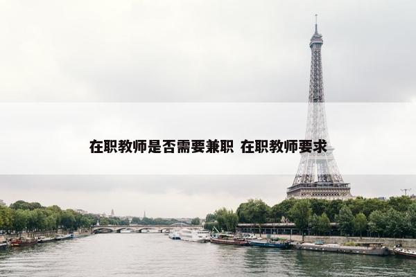 在职教师是否需要兼职 在职教师要求