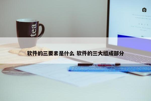 软件的三要素是什么 软件的三大组成部分