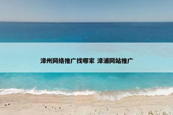 漳州网络推广找哪家 漳浦网站推广