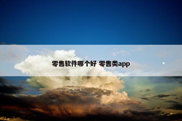 零售软件哪个好 零售类app