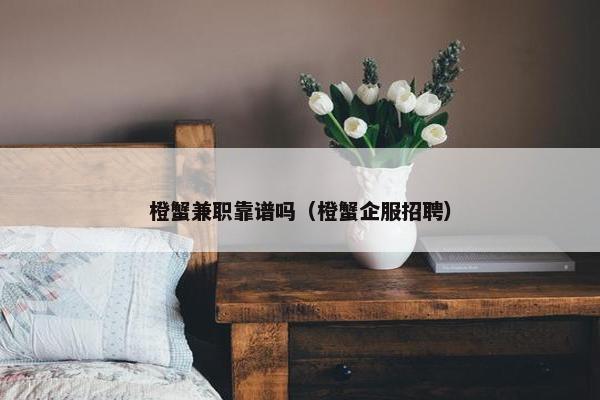 橙蟹兼职靠谱吗（橙蟹企服招聘）