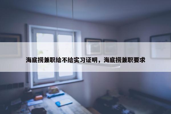 海底捞兼职给不给实习证明，海底捞兼职要求